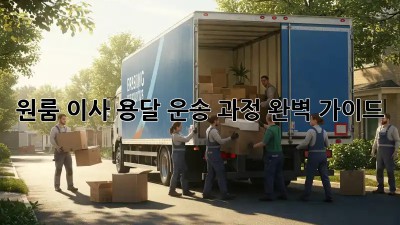 원룸 이사, 용달 운송 과정 완벽 가이드