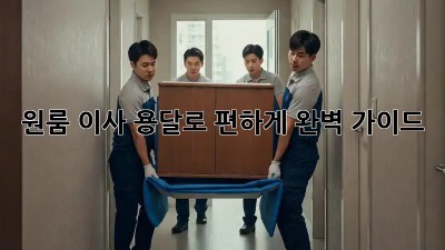 원룸 이사, 용달로 편하게! 완벽 가이드